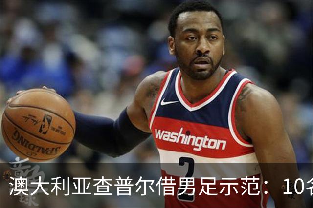 澳大利亚查普尔借男足示范：10名新人首发，板球选拔也该转向